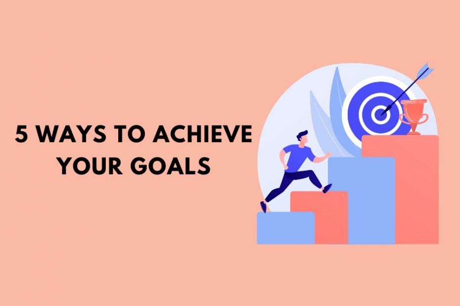 5 Ways to Achieve Your Goals