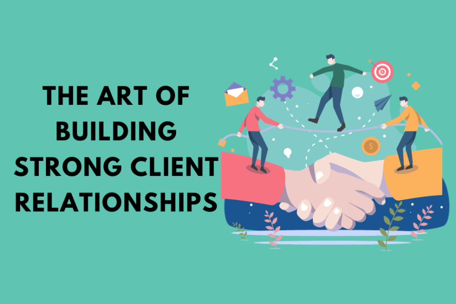 The Art of Building Strong Client Relationships