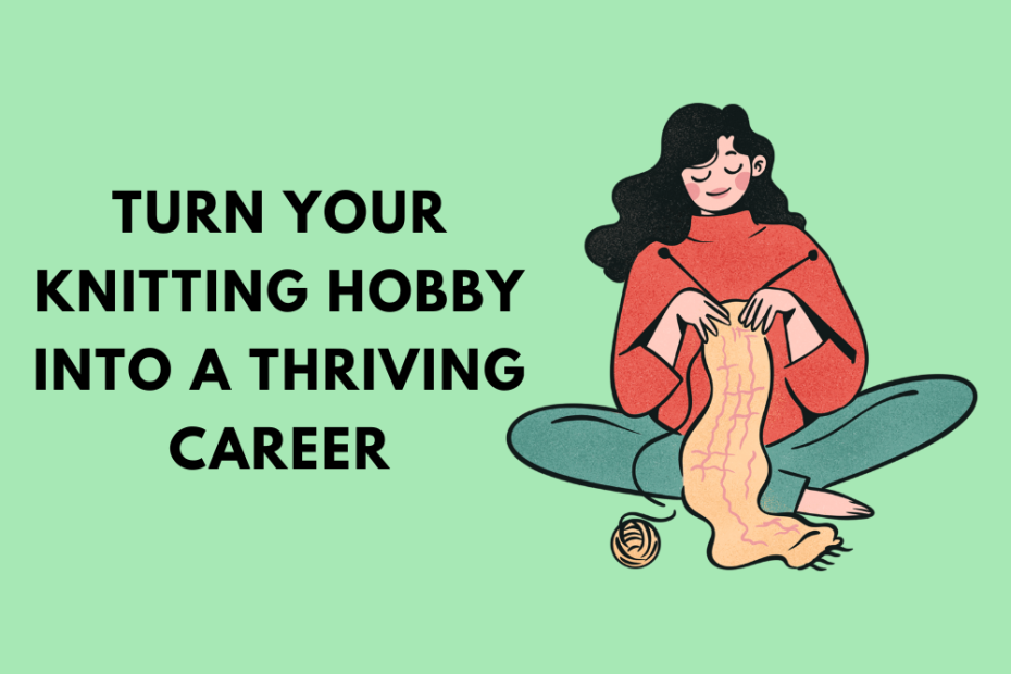 The Ultimate Guide to Turning Your Knitting Hobby into a Thriving Career